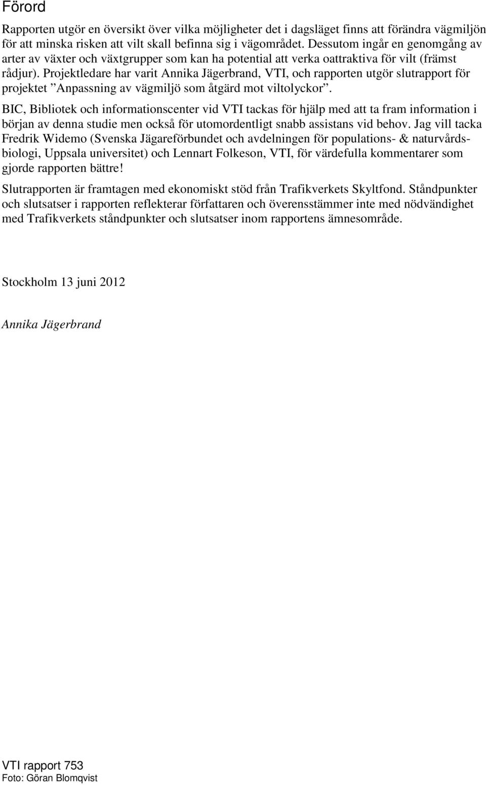 Projektledare har varit Annika Jägerbrand, VTI, och rapporten utgör slutrapport för projektet Anpassning av vägmiljö som åtgärd mot viltolyckor.