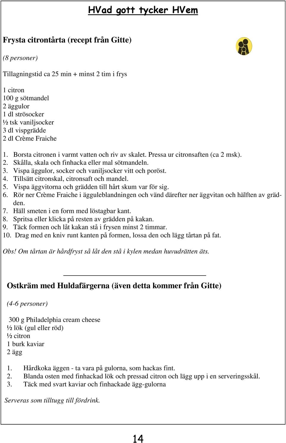 Fraiche 1. Borsta citronen i varmt vatten och riv av skalet. Pressa ur citronsaften (ca 2 msk). 2. Skålla, skala och finhacka eller mal sötmandeln. 3.