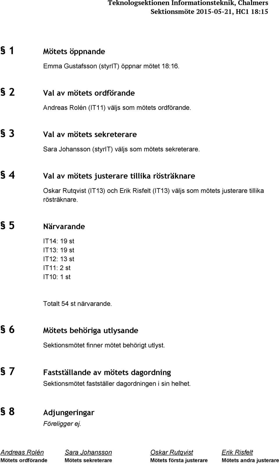 4 Val av mötets justerare tillika rösträknare Oskar Rutqvist (IT13) och Erik Risfelt (IT13) väljs som mötets justerare tillika rösträknare.