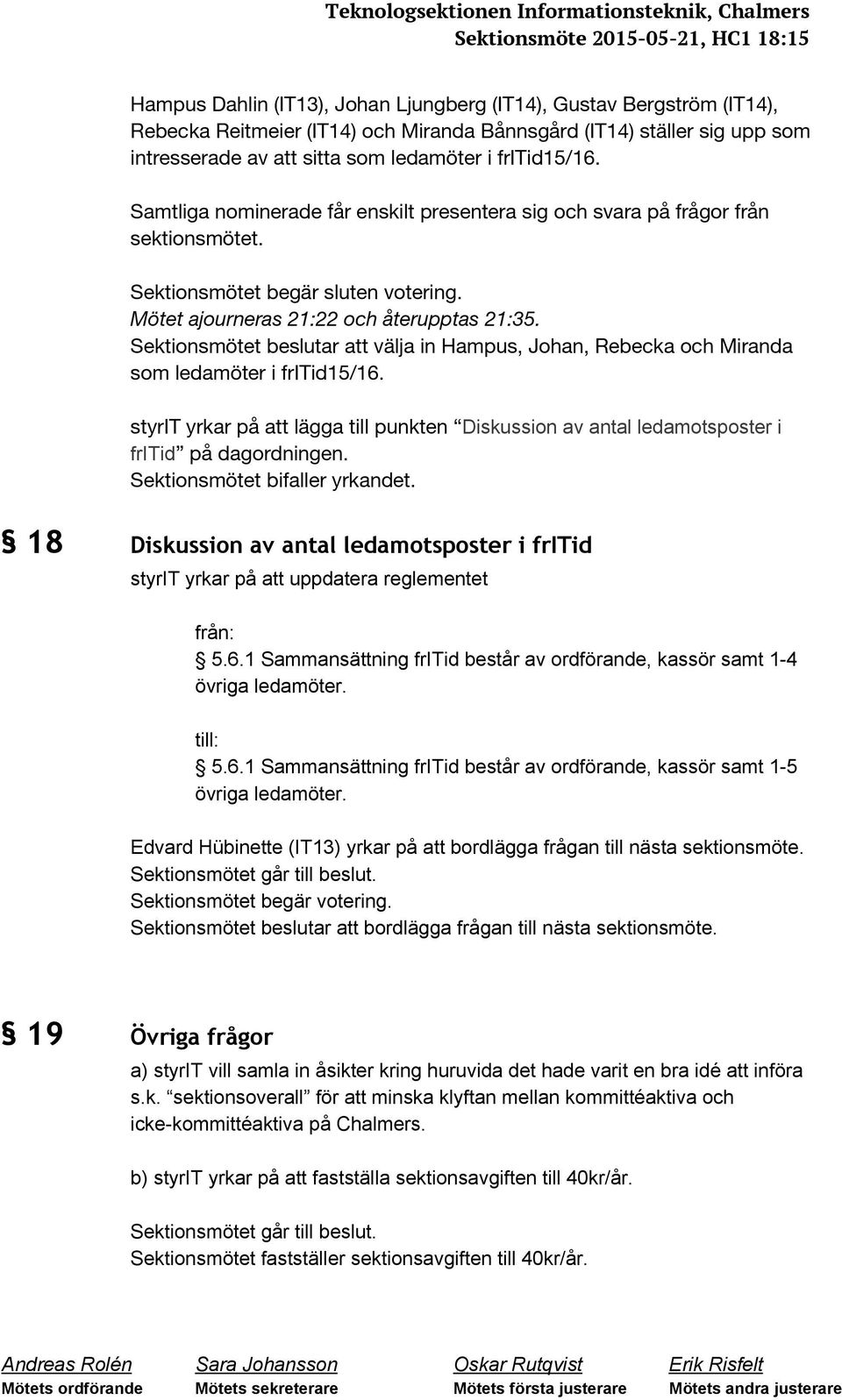 Sektionsmötet begär sluten votering. Mötet ajourneras 21:22 och återupptas 21:35. Sektionsmötet beslutar att välja in Hampus, Johan, Rebecka och Miranda som ledamöter i fritid15/16.