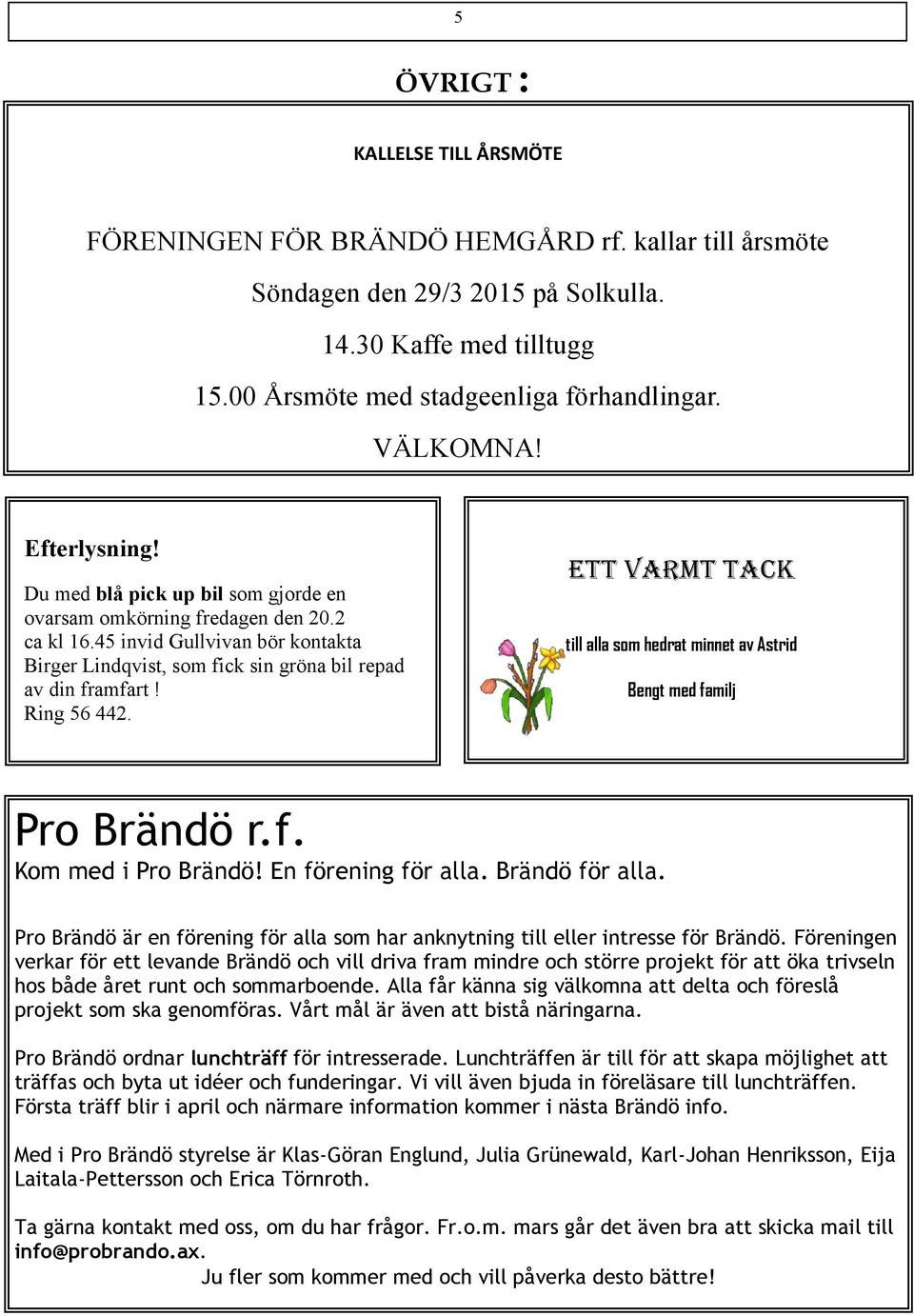 45 invid Gullvivan bör kontakta Birger Lindqvist, som fick sin gröna bil repad av din framfart! Ring 56 442. Ett varmt tack till alla som hedrat minnet av Astrid Bengt med familj Pro Brändö r.f. Kom med i Pro Brändö!