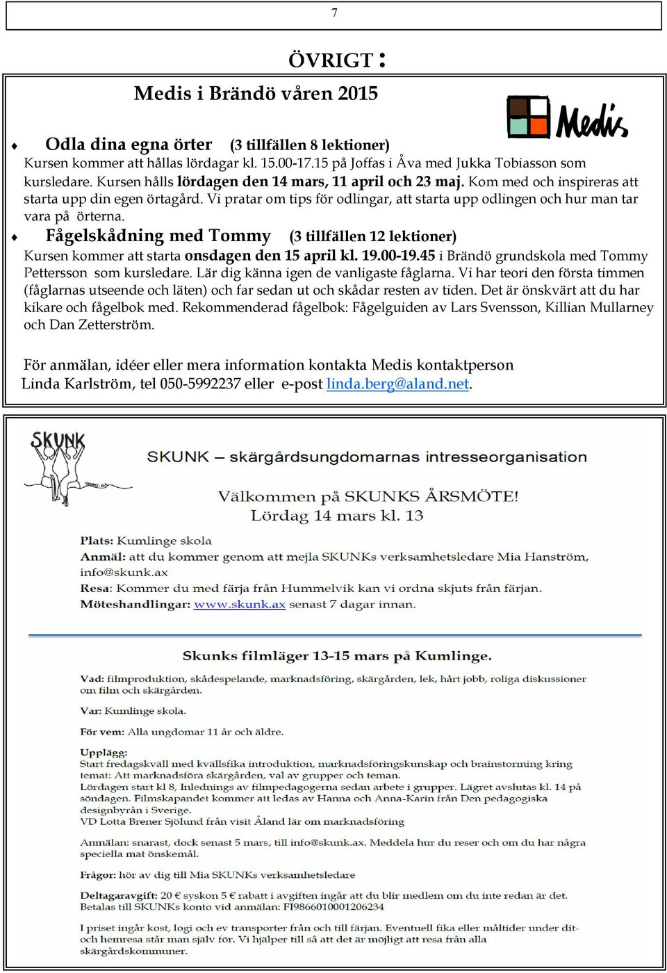 Vi pratar om tips för odlingar, att starta upp odlingen och hur man tar vara på örterna. Fågelskådning med Tommy (3 tillfällen 12 lektioner) Kursen kommer att starta onsdagen den 15 april kl. 19.