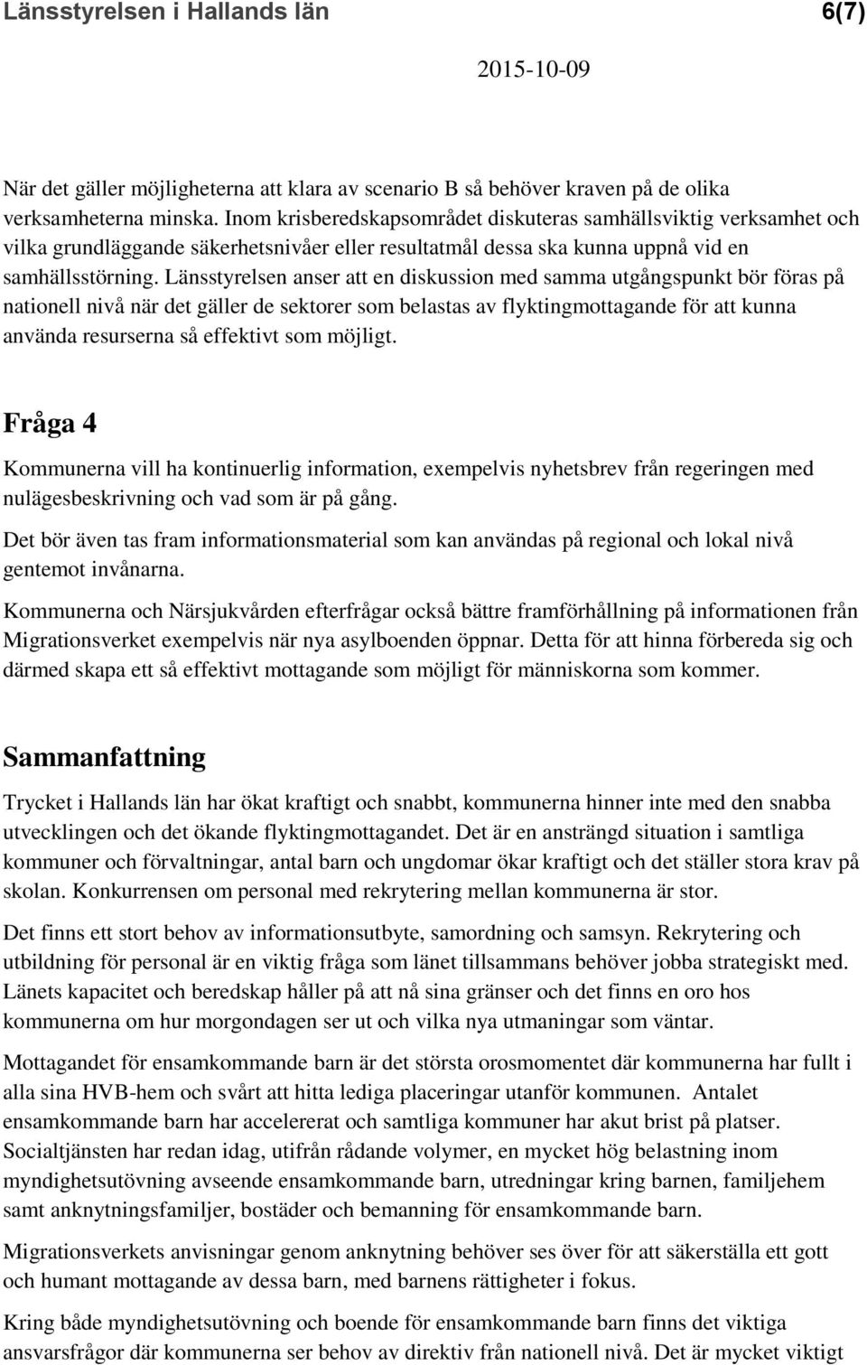 Länsstyrelsen anser att en diskussion med samma utgångspunkt bör föras på nationell nivå när det gäller de sektorer som belastas av flyktingmottagande för att kunna använda resurserna så effektivt