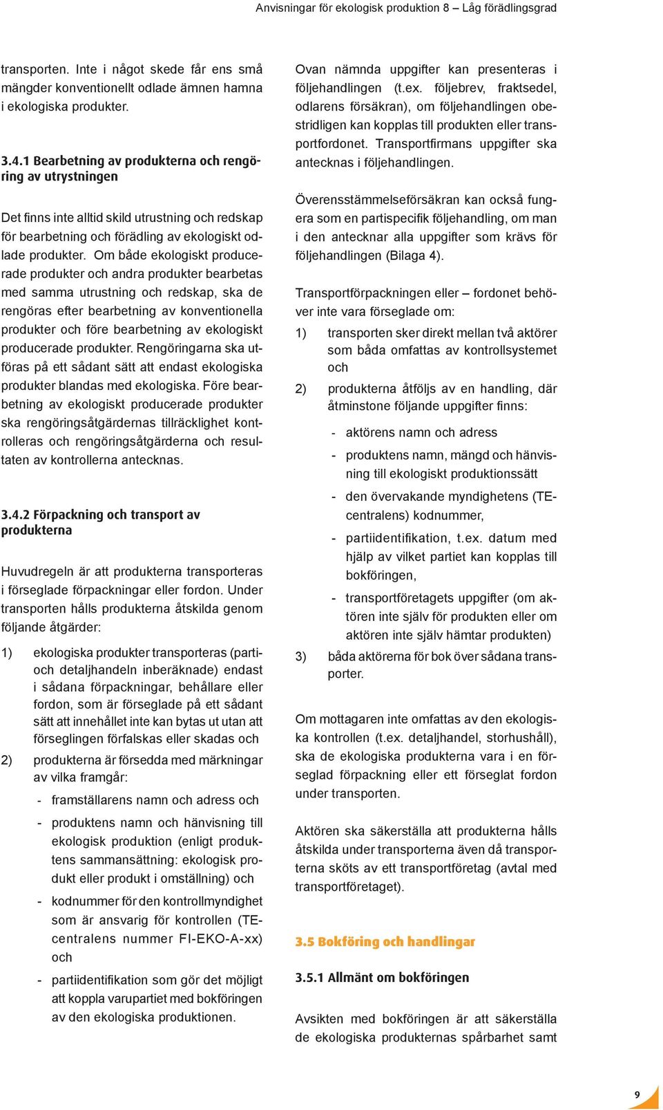 Om både ekologiskt producerade produkter och andra produkter bearbetas med samma utrustning och redskap, ska de rengöras efter bearbetning av konventionella produkter och före bearbetning av