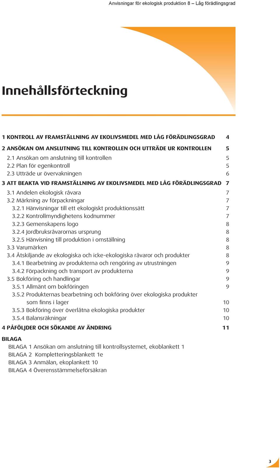 1 Andelen ekologisk råvara 7 3.2 Märkning av förpackningar 7 3.2.1 Hänvisningar till ett ekologiskt produktionssätt 7 3.2.2 Kontrollmyndighetens kodnummer 7 3.2.3 Gemenskapens logo 8 3.2.4 Jordbruksråvarornas ursprung 8 3.