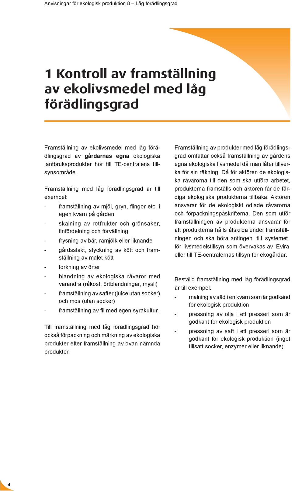 i egen kvarn på gården - skalning av rotfrukter och grönsaker, finfördelning och förvällning - frysning av bär, råmjölk eller liknande - gårdsslakt, styckning av kött och framställning av malet kött