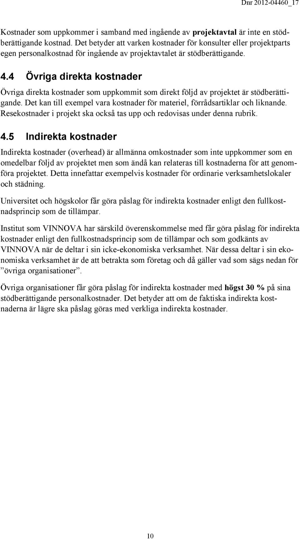 4 Övriga direkta kostnader Övriga direkta kostnader som uppkommit som direkt följd av projektet är stödberättigande. Det kan till exempel vara kostnader för materiel, förrådsartiklar och liknande.