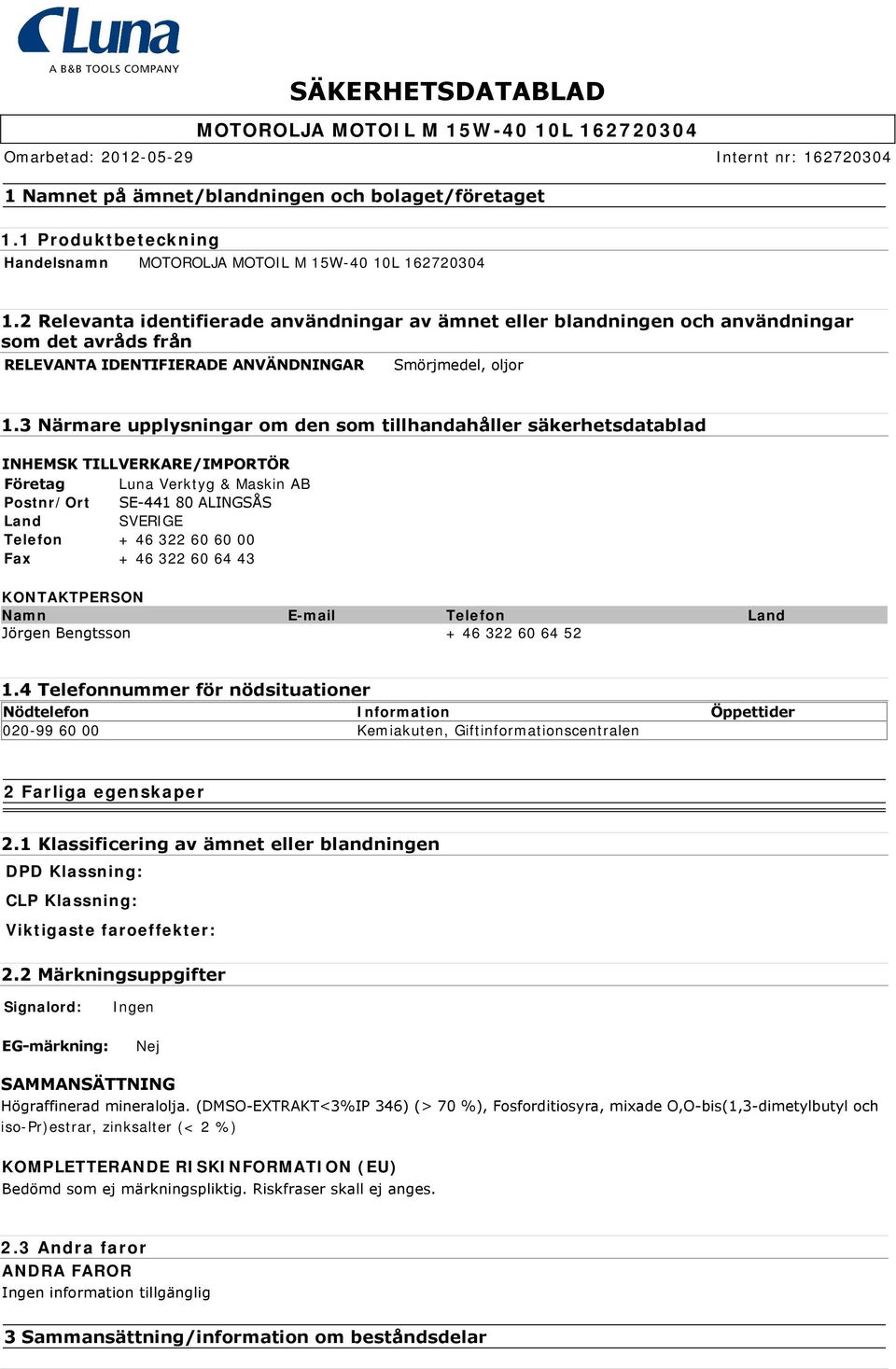 3 Närmare upplysningar om den som tillhandahåller säkerhetsdatablad INHEMSK TILLVERKARE/IMPORTÖR Företag Luna Verktyg & Maskin AB Postnr/Ort SE 441 80 ALINGSÅS Land SVERIGE Telefon + 46 322 60 60 00