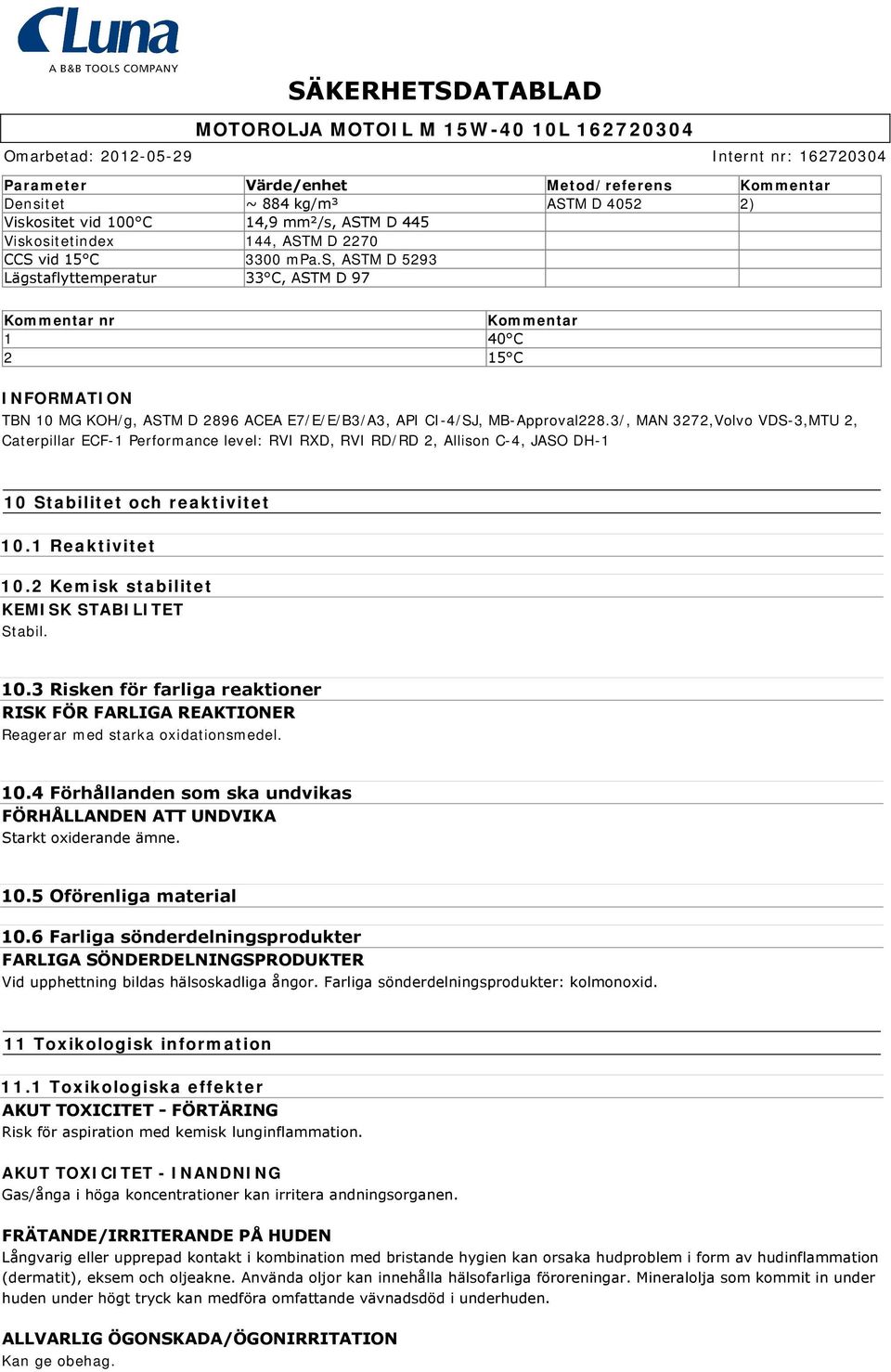 3/, MAN 3272,Volvo VDS-3,MTU 2, Caterpillar ECF-1 Performance level: RVI RXD, RVI RD/RD 2, Allison C-4, JASO DH-1 10 Stabilitet och reaktivitet 10.1 Reaktivitet 10.