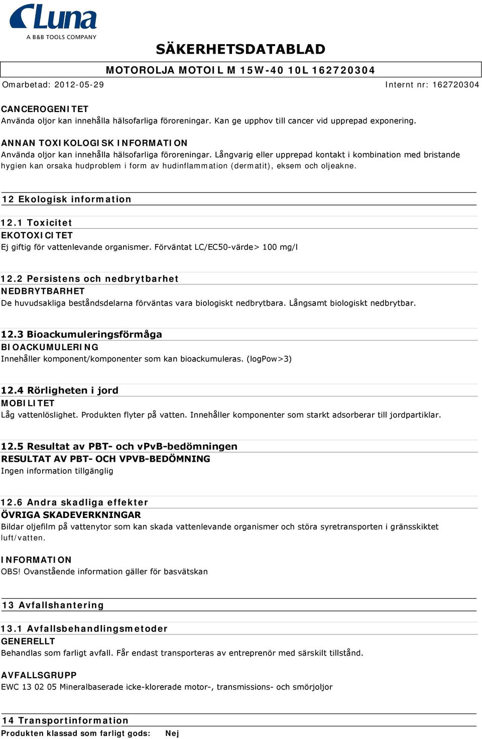 Långvarig eller upprepad kontakt i kombination med bristande hygien kan orsaka hudproblem i form av hudinflammation (dermatit), eksem och oljeakne. 12 Ekologisk information 12.