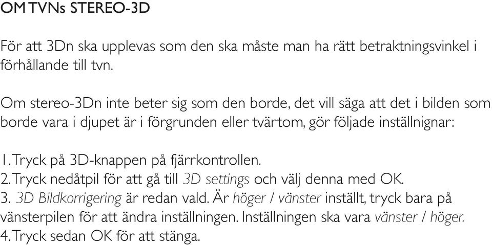 inställnignar: 1. Tryck på 3D-knappen på fjärrkontrollen. 2. Tryck nedåtpil för att gå till 3D settings och välj denna med OK. 3. 3D Bildkorrigering är redan vald.