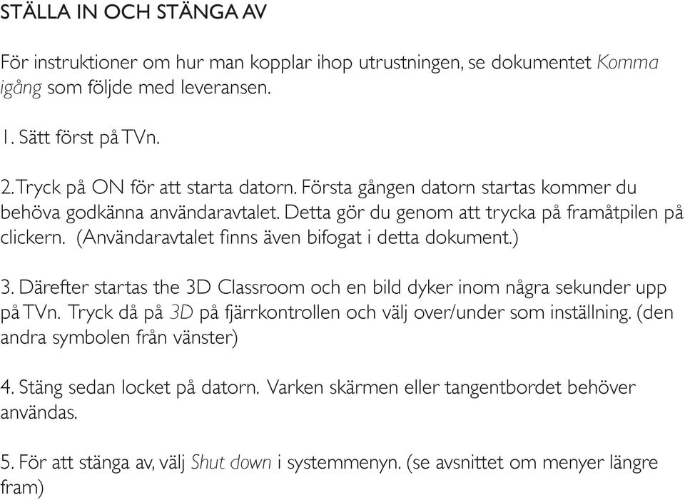 Därefter startas the 3D Classroom och en bild dyker inom några sekunder upp på TVn. Tryck då på 3D på fjärrkontrollen och välj over/under som inställning.