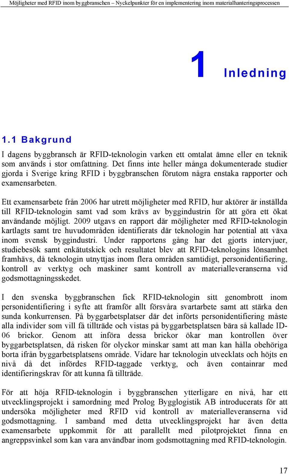 Ett examensarbete från 2006 har utrett möjligheter med RFID, hur aktörer är inställda till RFID-teknologin samt vad som krävs av byggindustrin för att göra ett ökat användande möjligt.