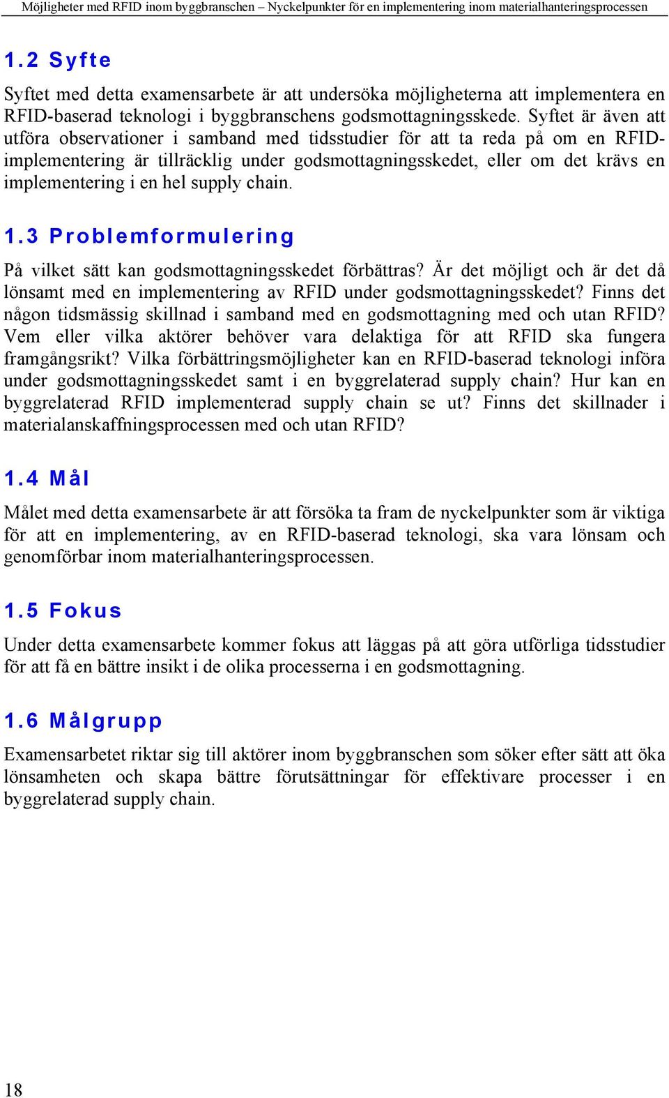 supply chain. 1.3 Problemformulering På vilket sätt kan godsmottagningsskedet förbättras? Är det möjligt och är det då lönsamt med en implementering av RFID under godsmottagningsskedet?