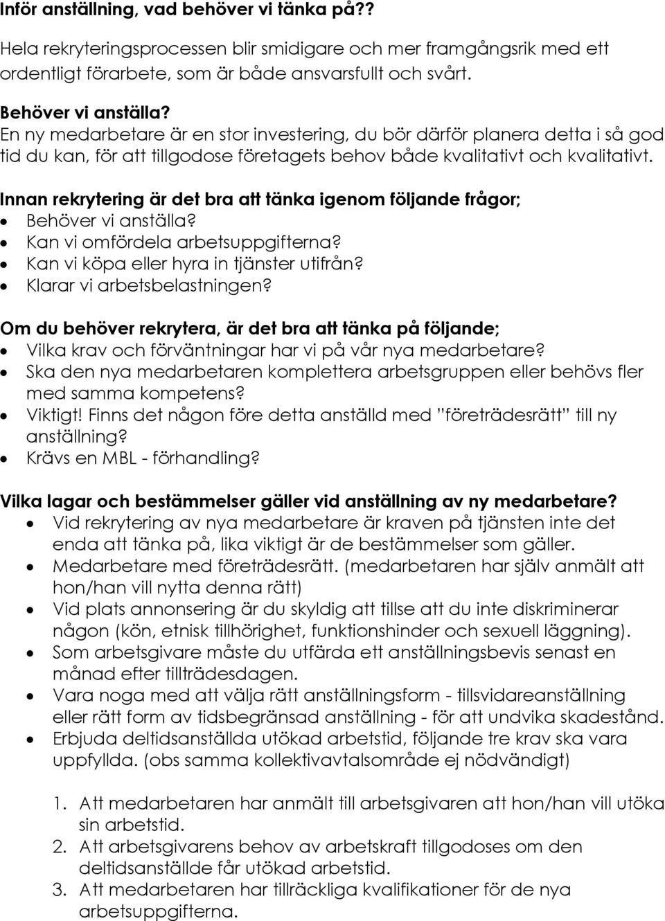 Innan rekrytering är det bra att tänka igenom följande frågor; Behöver vi anställa? Kan vi omfördela arbetsuppgifterna? Kan vi köpa eller hyra in tjänster utifrån? Klarar vi arbetsbelastningen?