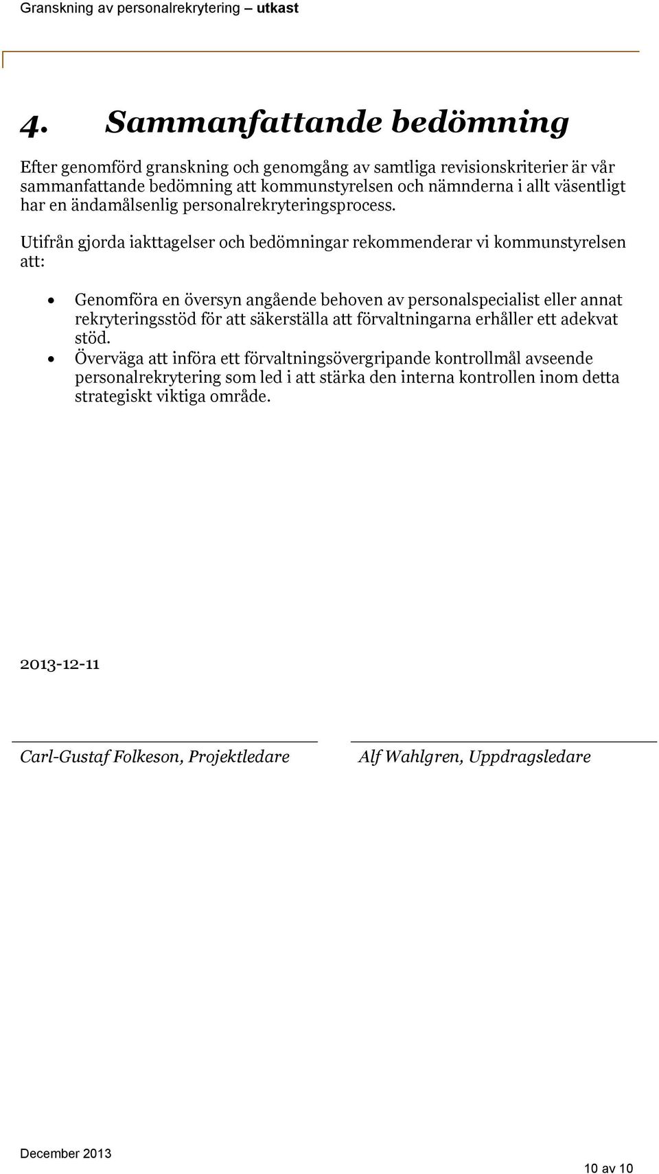 Utifrån gjorda iakttagelser och bedömningar rekommenderar vi kommunstyrelsen att: Genomföra en översyn angående behoven av personalspecialist eller annat rekryteringsstöd för att