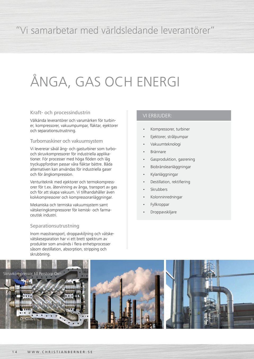 För processer med höga flöden och låg tryckuppfordran passar våra fläktar bättre. Båda alternativen kan användas för industriella gaser och för ångkompression.