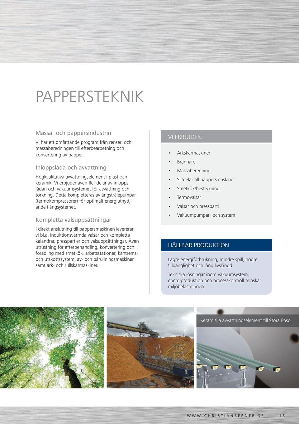 Detta kompletteras av ångstrålepumpar (termokompressorer) för optimalt energiutnyttjande i ångsystemet. Kompletta valsuppsättningar I direkt anslutning till pappersmaskinen levererar vi bl.a. induktionsvärmda valsar och kompletta kalandrar, presspartier och valsuppsättningar.