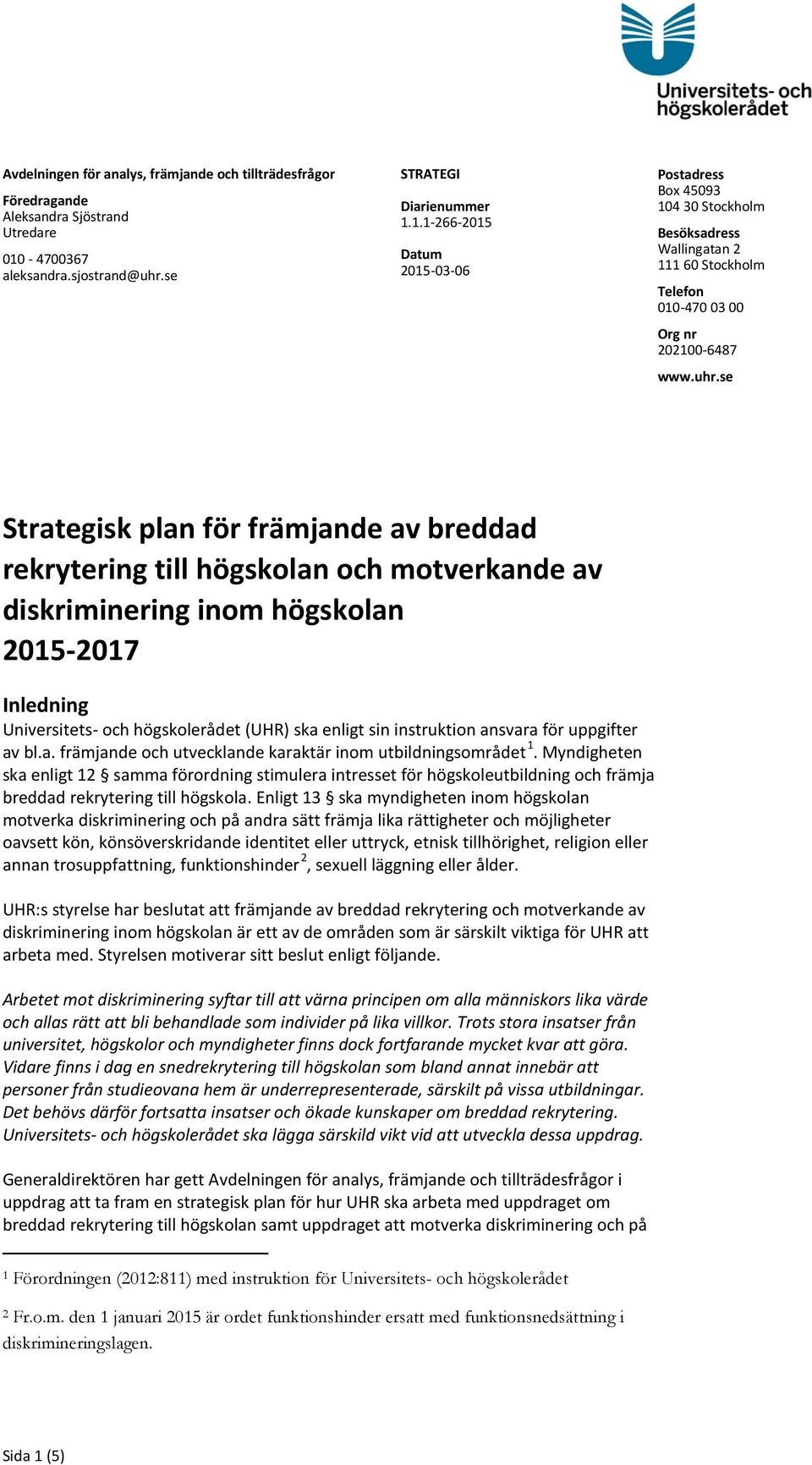 1.1-266-2015 Datum 2015-03-06 Postadress Box 45093 104 30 Stockholm Besöksadress Wallingatan 2 111 60 Stockholm Telefon 010-470 03 00 Org nr 202100-6487 www.uhr.