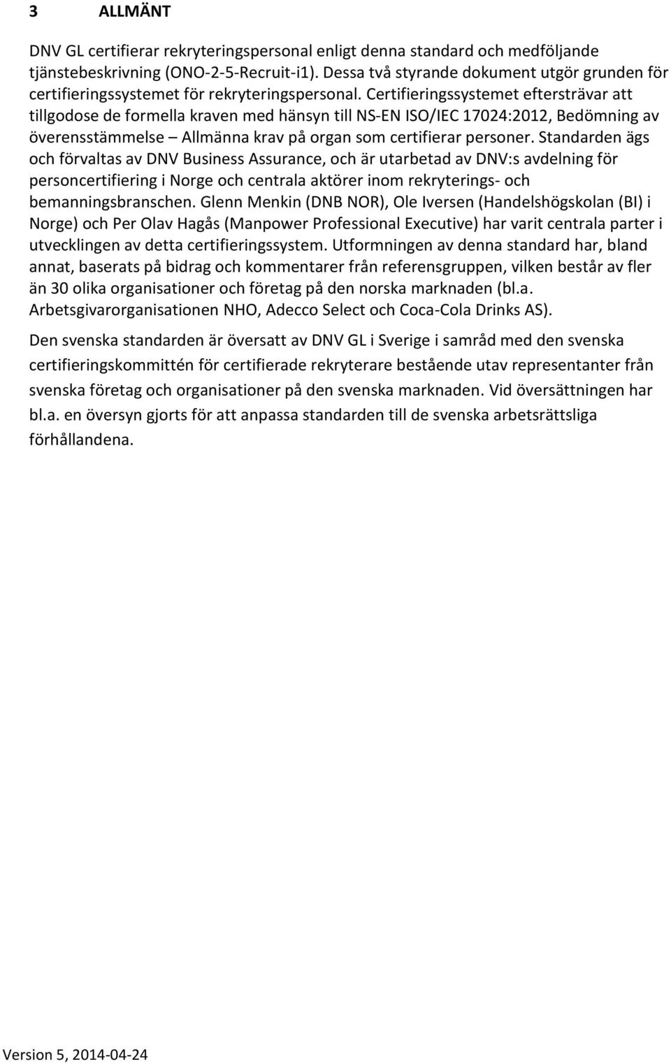 Certifieringssystemet eftersträvar att tillgodose de formella kraven med hänsyn till NS-EN ISO/IEC 17024:2012, Bedömning av överensstämmelse Allmänna krav på organ som certifierar personer.