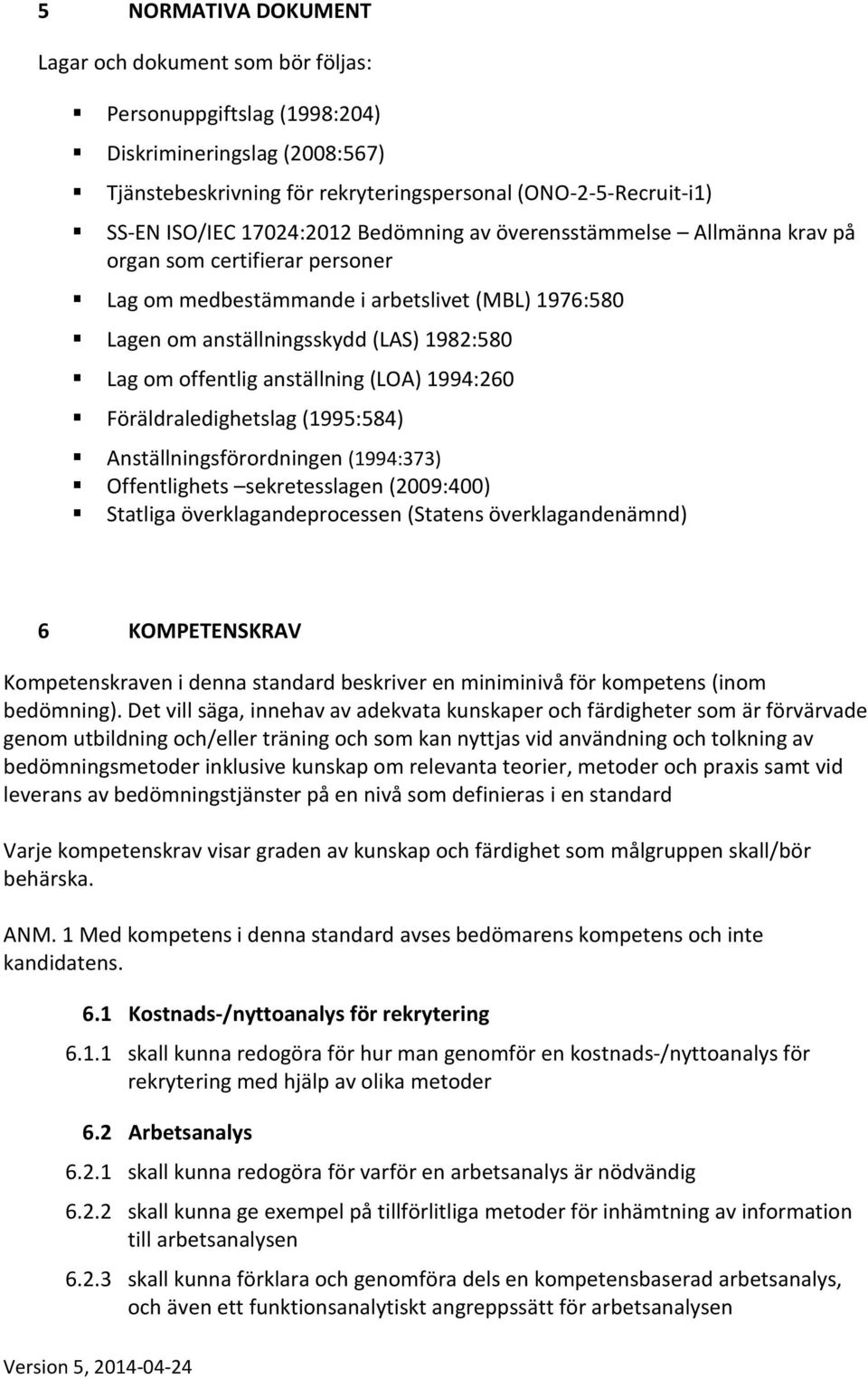 anställning (LOA) 1994:260 Föräldraledighetslag (1995:584) Anställningsförordningen (1994:373) Offentlighets sekretesslagen (2009:400) Statliga överklagandeprocessen (Statens överklagandenämnd) 6