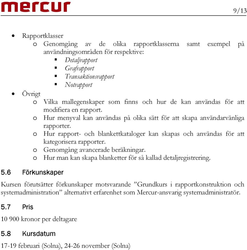 o Hur rapport- och blankettkataloger kan skapas och användas för att kategorisera rapporter. o Genomgång avancerade beräkningar. o Hur man kan skapa blanketter för så kallad detaljregistrering. 5.