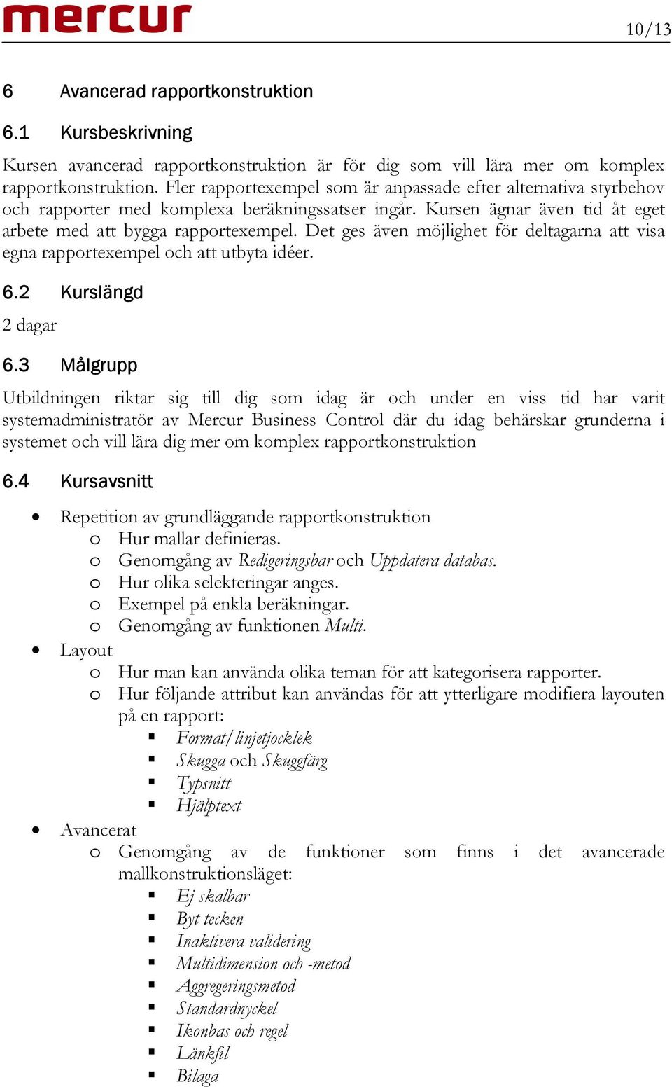 Det ges även möjlighet för deltagarna att visa egna rapportexempel och att utbyta idéer. 6.2 Kurslängd 2 dagar 6.