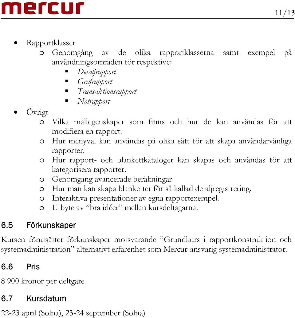 o Hur rapport- och blankettkataloger kan skapas och användas för att kategorisera rapporter. o Genomgång avancerade beräkningar. o Hur man kan skapa blanketter för så kallad detaljregistrering.