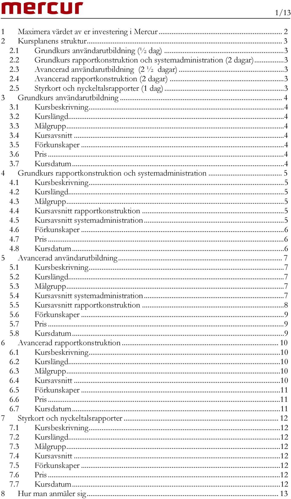 1 Kursbeskrivning... 4 3.2 Kurslängd... 4 3.3 Målgrupp... 4 3.4 Kursavsnitt... 4 3.5 Förkunskaper... 4 3.6 Pris... 4 3.7 Kursdatum... 4 4 Grundkurs rapportkonstruktion och systemadministration... 5 4.