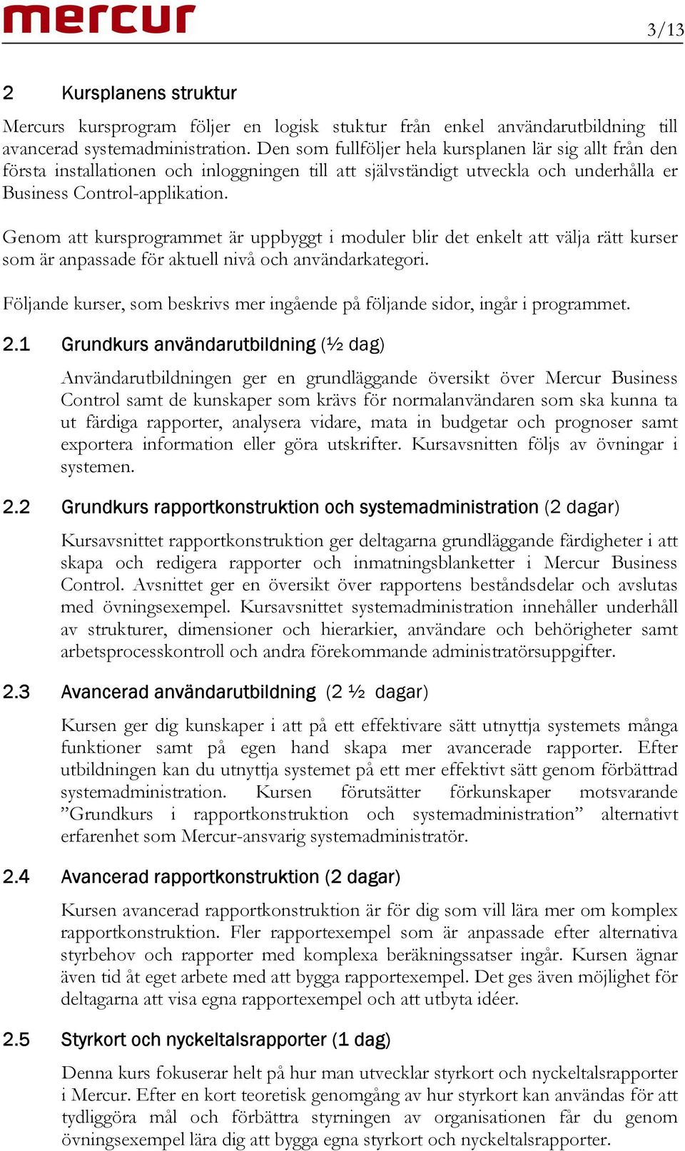 Genom att kursprogrammet är uppbyggt i moduler blir det enkelt att välja rätt kurser som är anpassade för aktuell nivå och användarkategori.