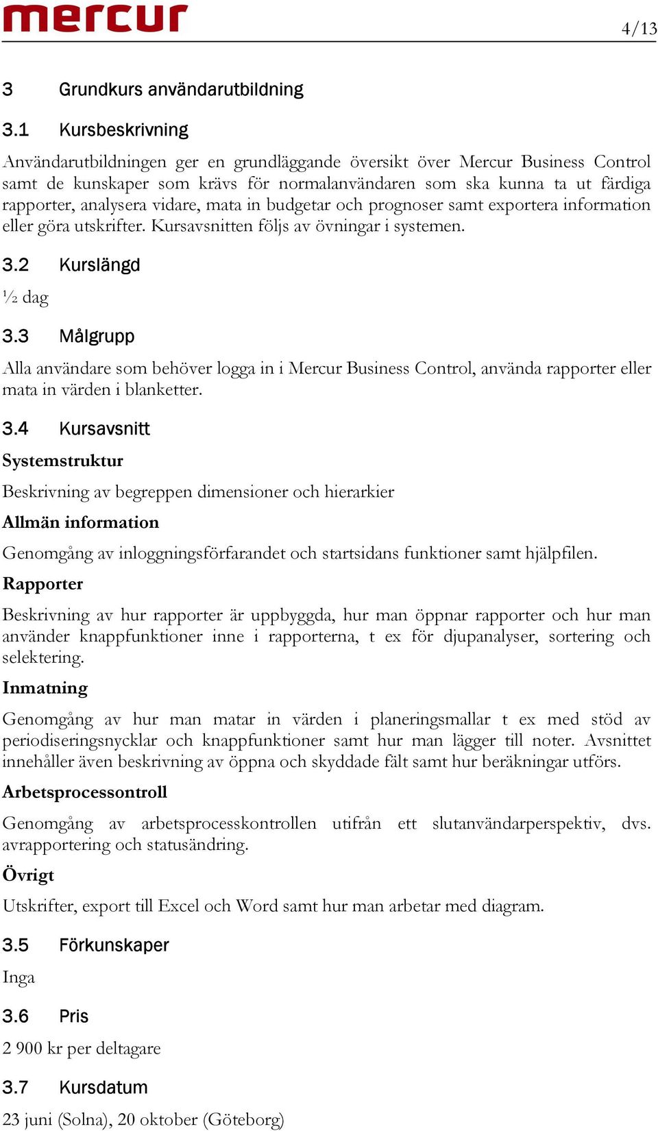 vidare, mata in budgetar och prognoser samt exportera information eller göra utskrifter. Kursavsnitten följs av övningar i systemen. 3.2 Kurslängd ½ dag 3.