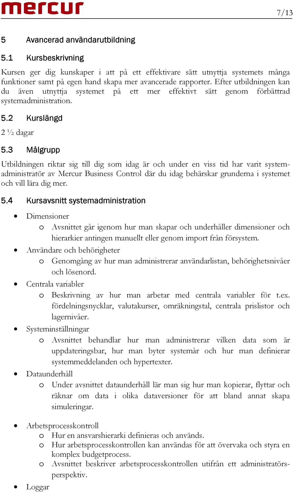 3 Målgrupp Utbildningen riktar sig till dig som idag är och under en viss tid har varit systemadministratör av Mercur Business Control där du idag behärskar grunderna i systemet och vill lära dig mer.