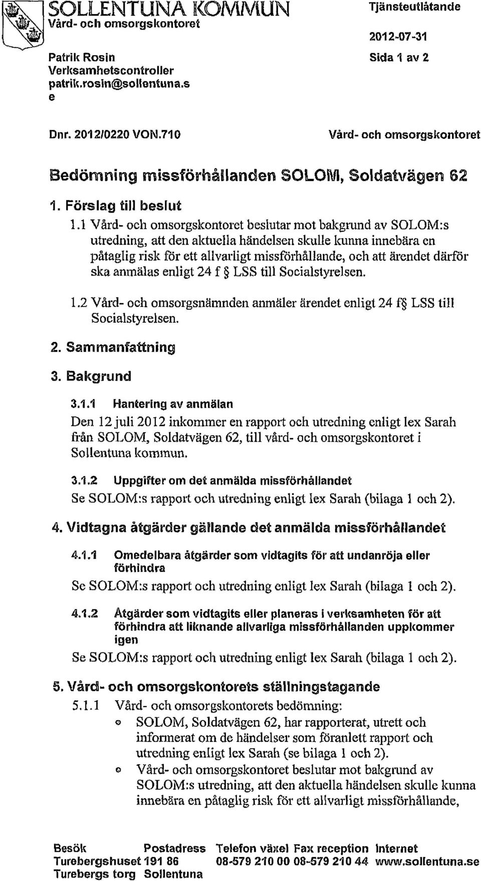 1 Vård- och omsorgskontoret beslutar mot bakgrund av SOLOM:s utredning, att den aktuella händelsen skulle kunna innebära en påtaglig risk för ett allvarligt missförhållande, och att ärendet därför