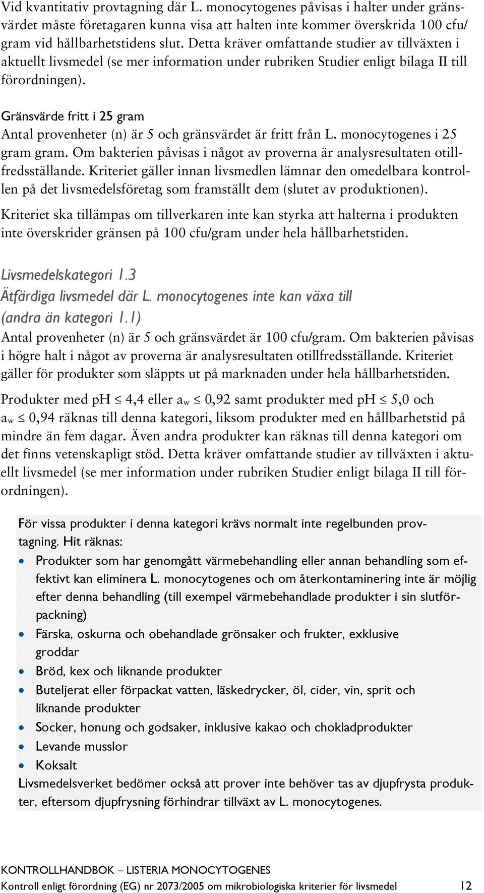 Gränsvärde fritt i 25 gram Antal provenheter (n) är 5 och gränsvärdet är fritt från L. monocytogenes i 25 gram gram. Om bakterien påvisas i något av proverna är analysresultaten otillfredsställande.