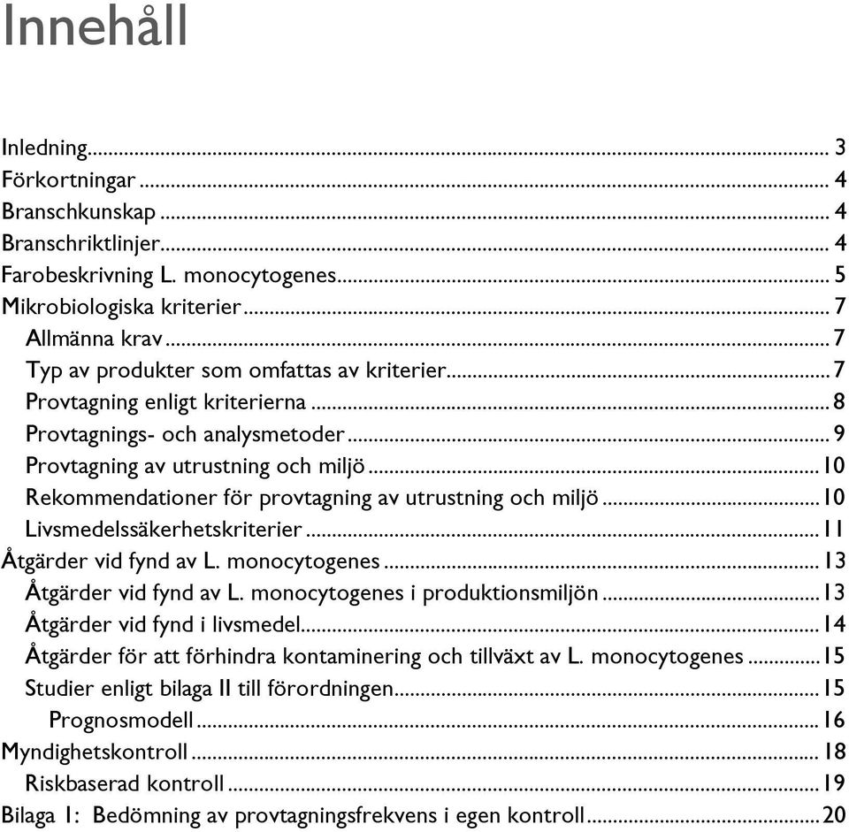 .. 10 Rekommendationer för provtagning av utrustning och miljö... 10 Livsmedelssäkerhetskriterier... 11 Åtgärder vid fynd av L. monocytogenes... 13 Åtgärder vid fynd av L.