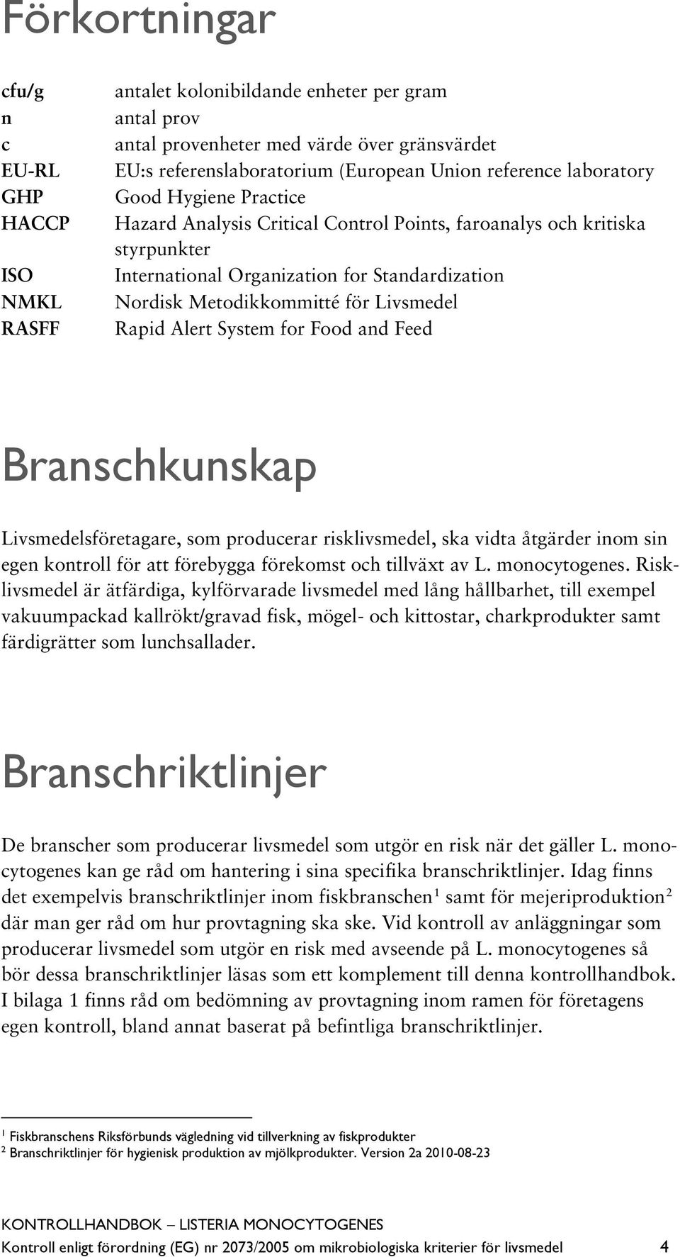 Livsmedel Rapid Alert System for Food and Feed Branschkunskap Livsmedelsföretagare, som producerar risklivsmedel, ska vidta åtgärder inom sin egen kontroll för att förebygga förekomst och tillväxt av