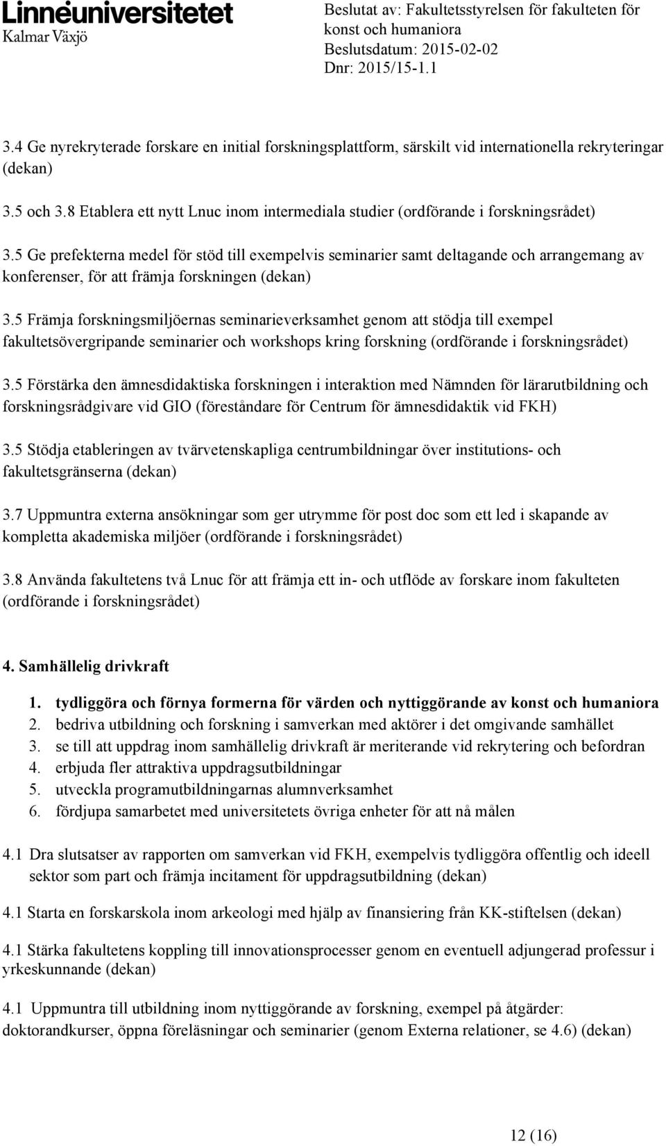 5 Ge prefekterna medel för stöd till exempelvis seminarier samt deltagande och arrangemang av konferenser, för att främja forskningen (dekan) 3.