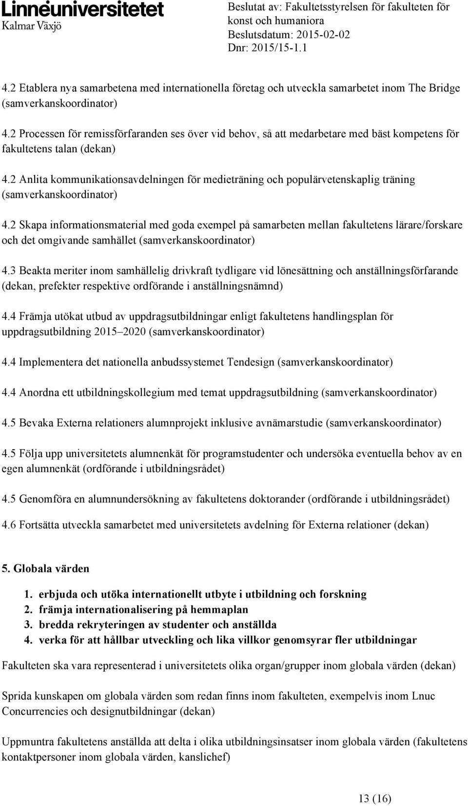 2 Anlita kommunikationsavdelningen för medieträning och populärvetenskaplig träning (samverkanskoordinator) 4.