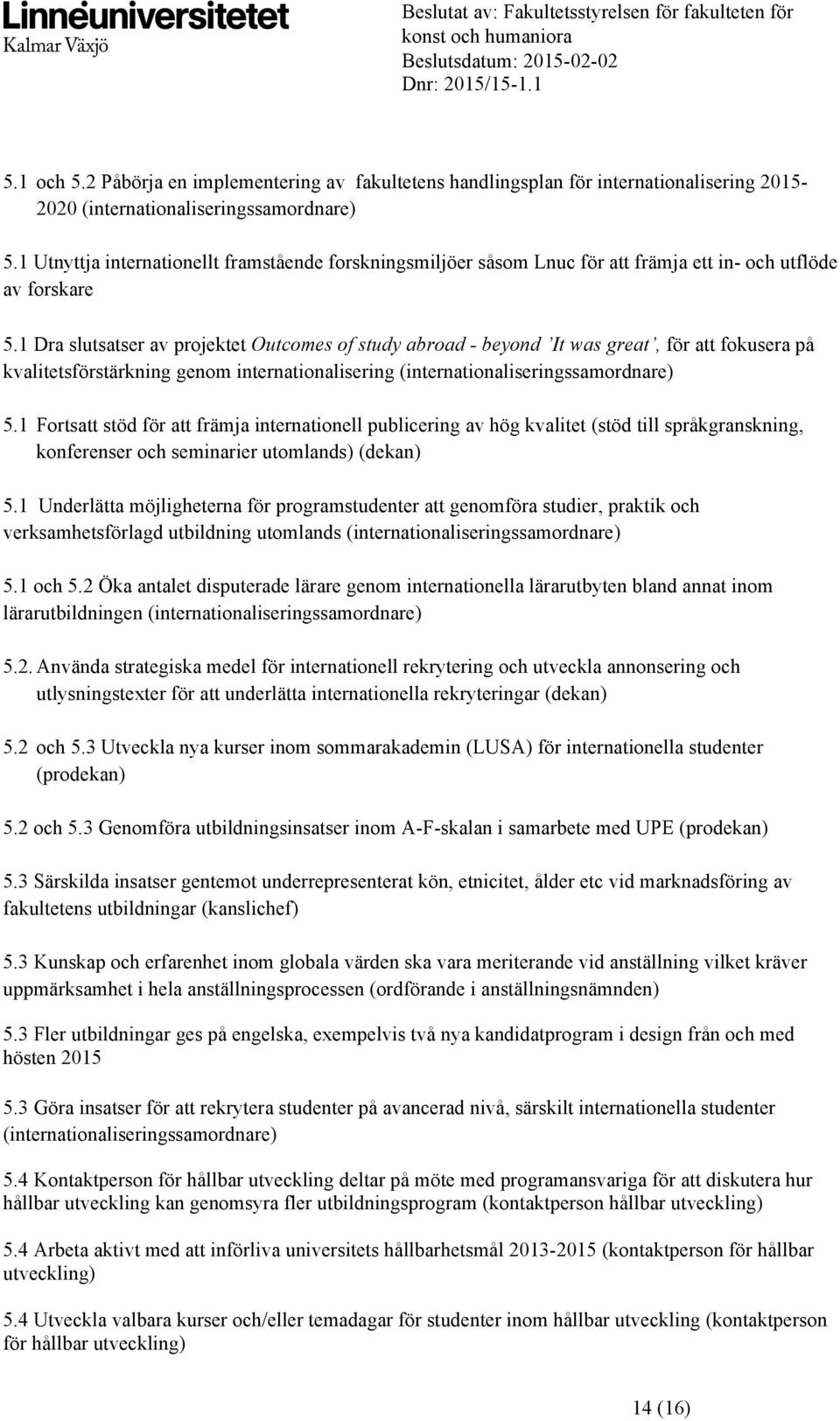 1 Dra slutsatser av projektet Outcomes of study abroad - beyond It was great, för att fokusera på kvalitetsförstärkning genom internationalisering (internationaliseringssamordnare) 5.