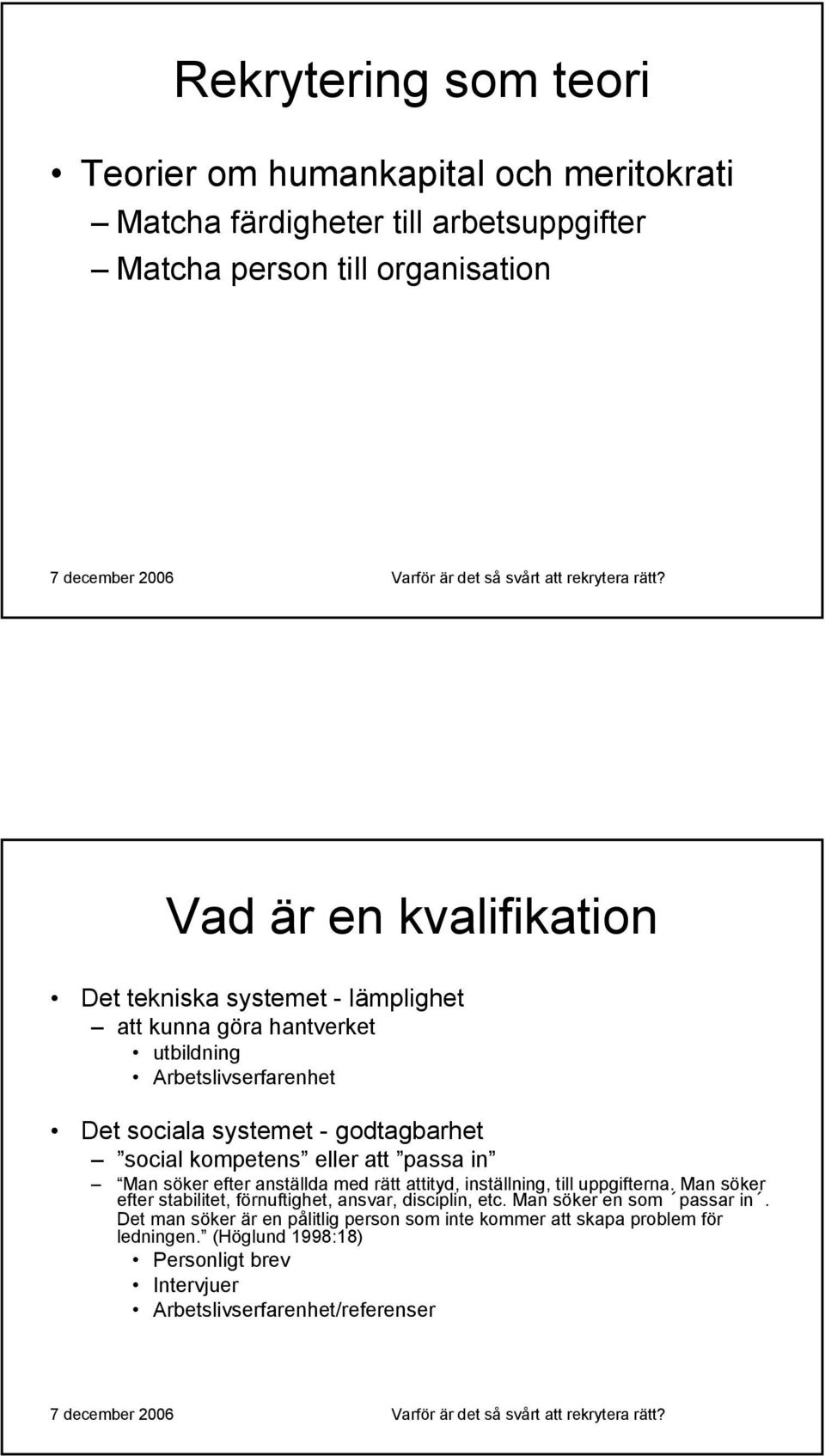 Man söker efter anställda med rätt attityd, inställning, till uppgifterna. Man söker efter stabilitet, förnuftighet, ansvar, disciplin, etc.