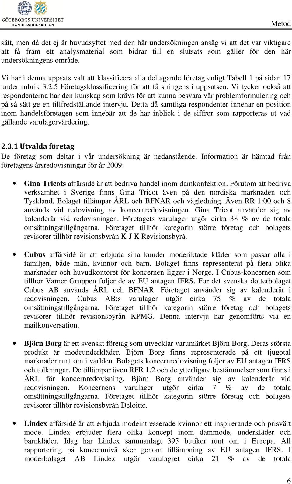 Vi tycker också att respondenterna har den kunskap som krävs för att kunna besvara vår problemformulering och på så sätt ge en tillfredställande intervju.