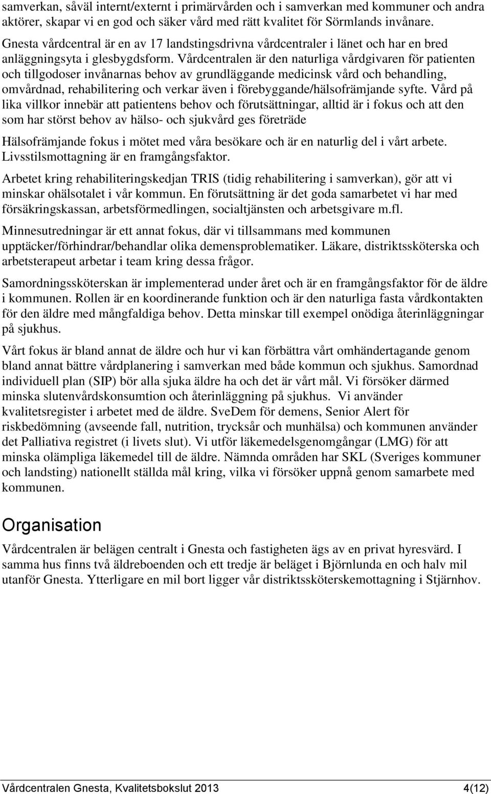 Vårdcentralen är den naturliga vårdgivaren för patienten och tillgodoser invånarnas behov av grundläggande medicinsk vård och behandling, omvårdnad, rehabilitering och verkar även i