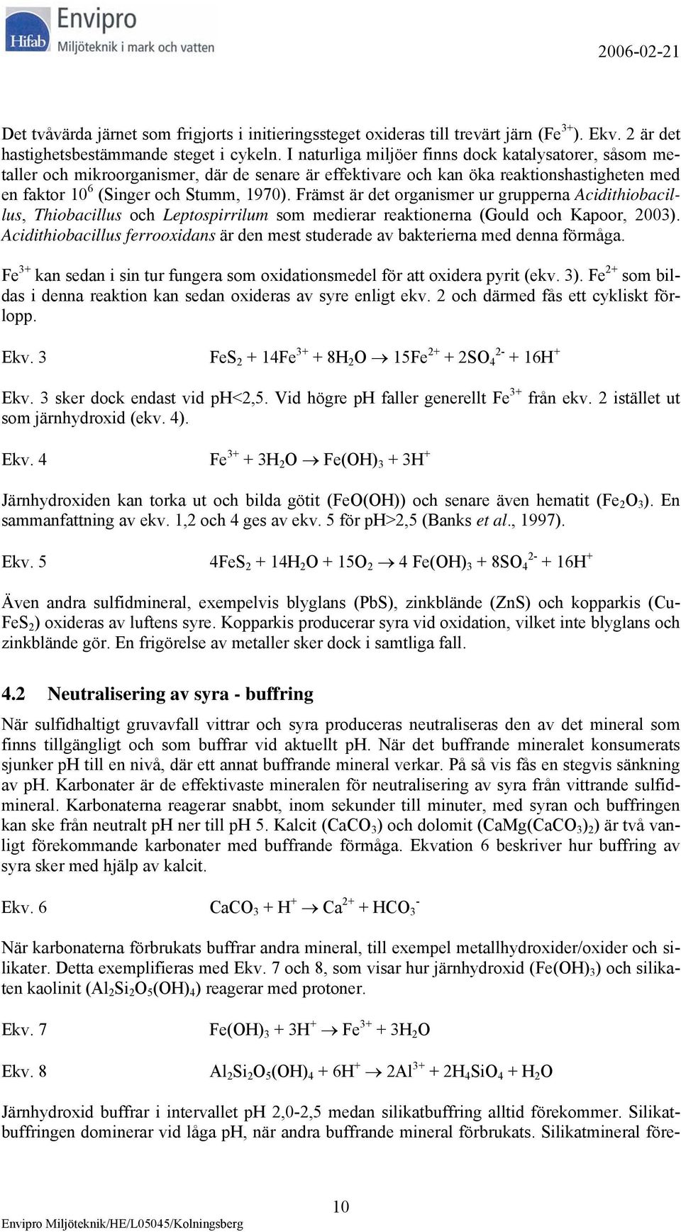 Främst är det organismer ur grupperna Acidithiobacillus, Thiobacillus och Leptospirrilum som medierar reaktionerna (Gould och Kapoor, 2003).