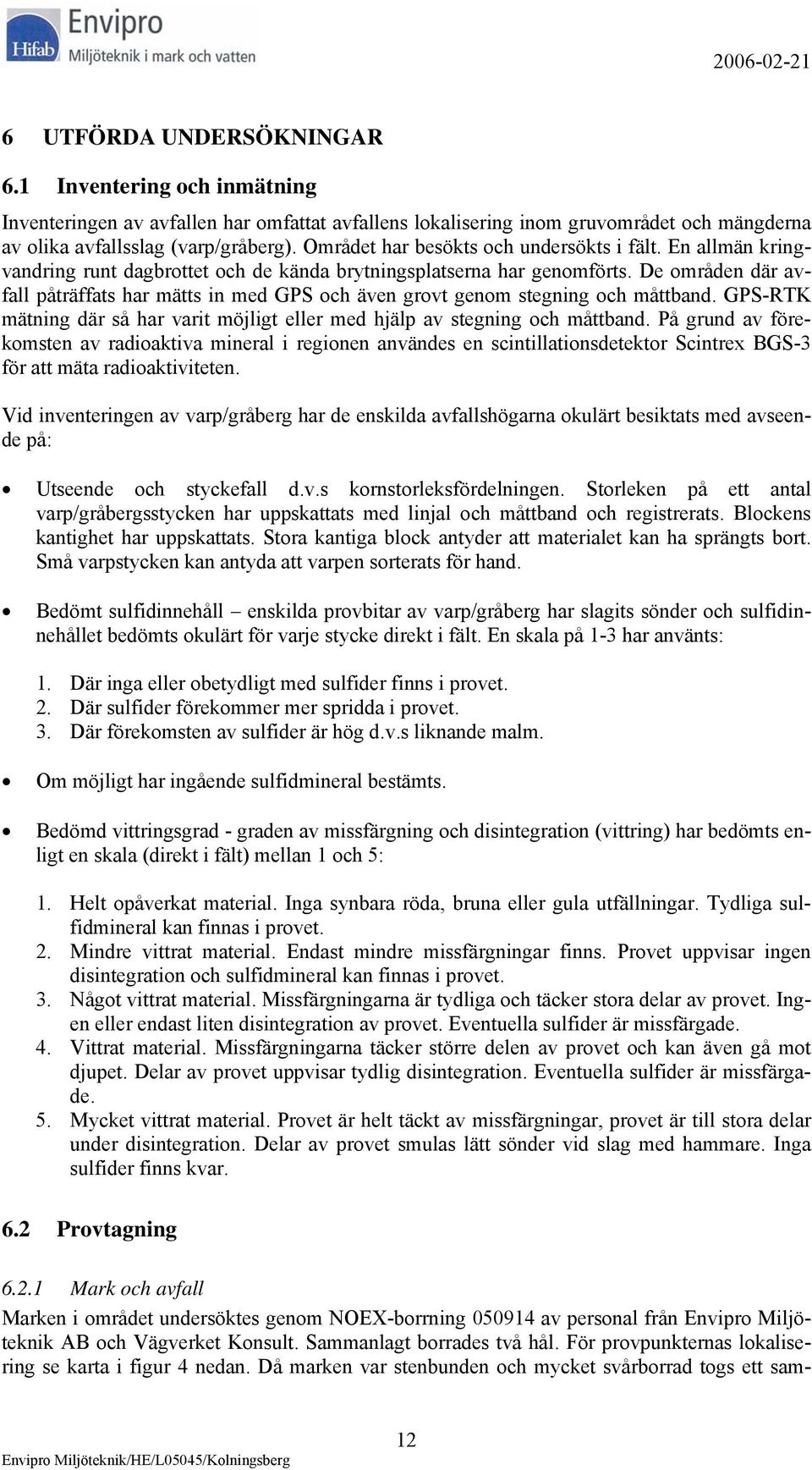 De områden där avfall påträffats har mätts in med GPS och även grovt genom stegning och måttband. GPS-RTK mätning där så har varit möjligt eller med hjälp av stegning och måttband.