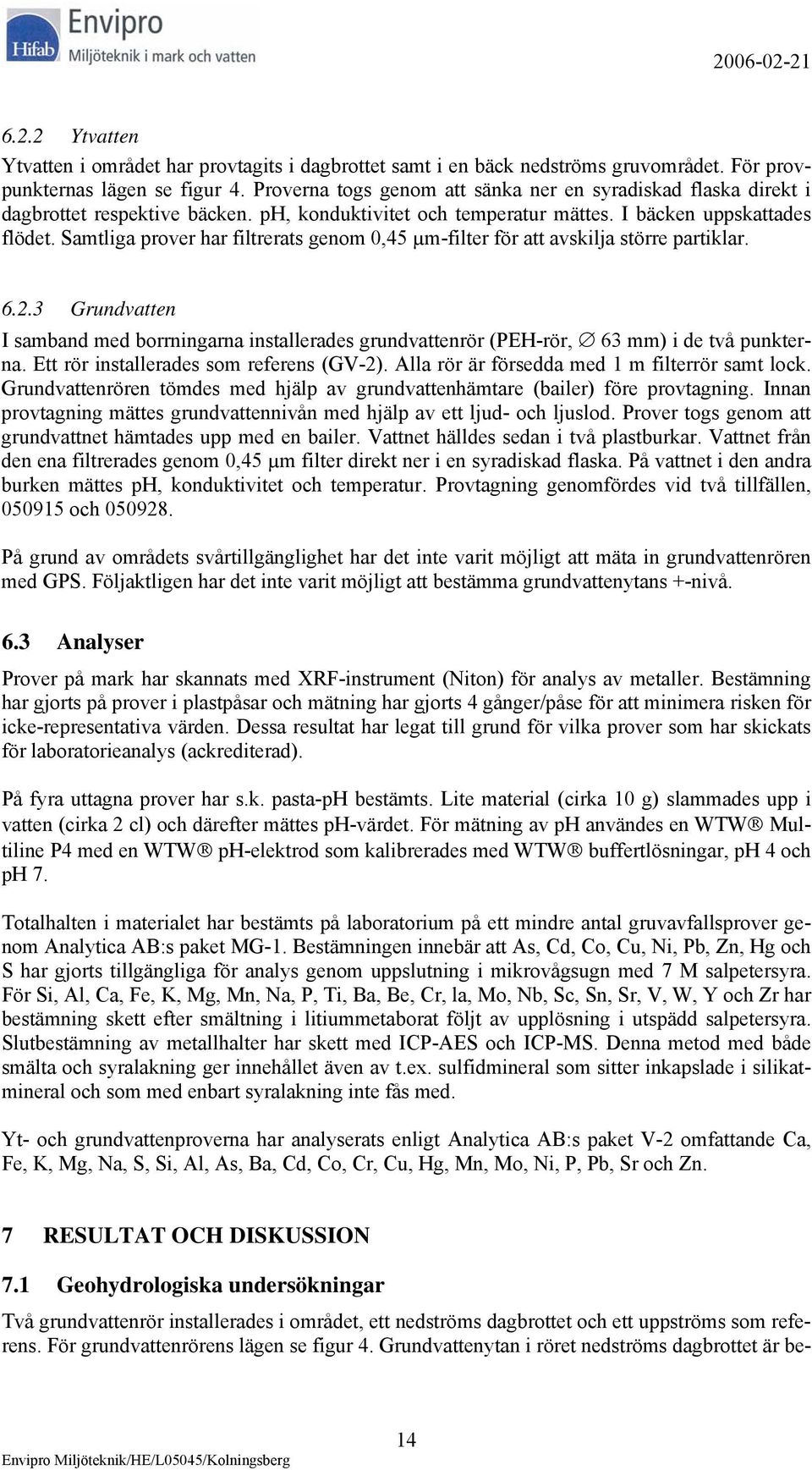 Samtliga prover har filtrerats genom 0,45 µm-filter för att avskilja större partiklar. 6.2.3 Grundvatten I samband med borrningarna installerades grundvattenrör (PEH-rör, 63 mm) i de två punkterna.