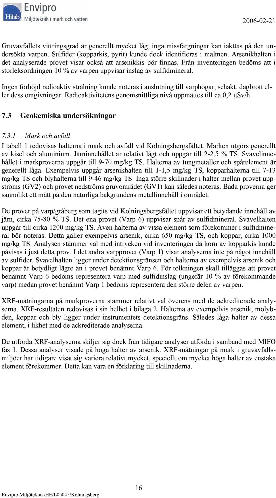 Ingen förhöjd radioaktiv strålning kunde noteras i anslutning till varphögar, schakt, dagbrott eller dess omgivningar. Radioaktivitetens genomsnittliga nivå uppmättes till ca 0,2 µsv/h. 7.