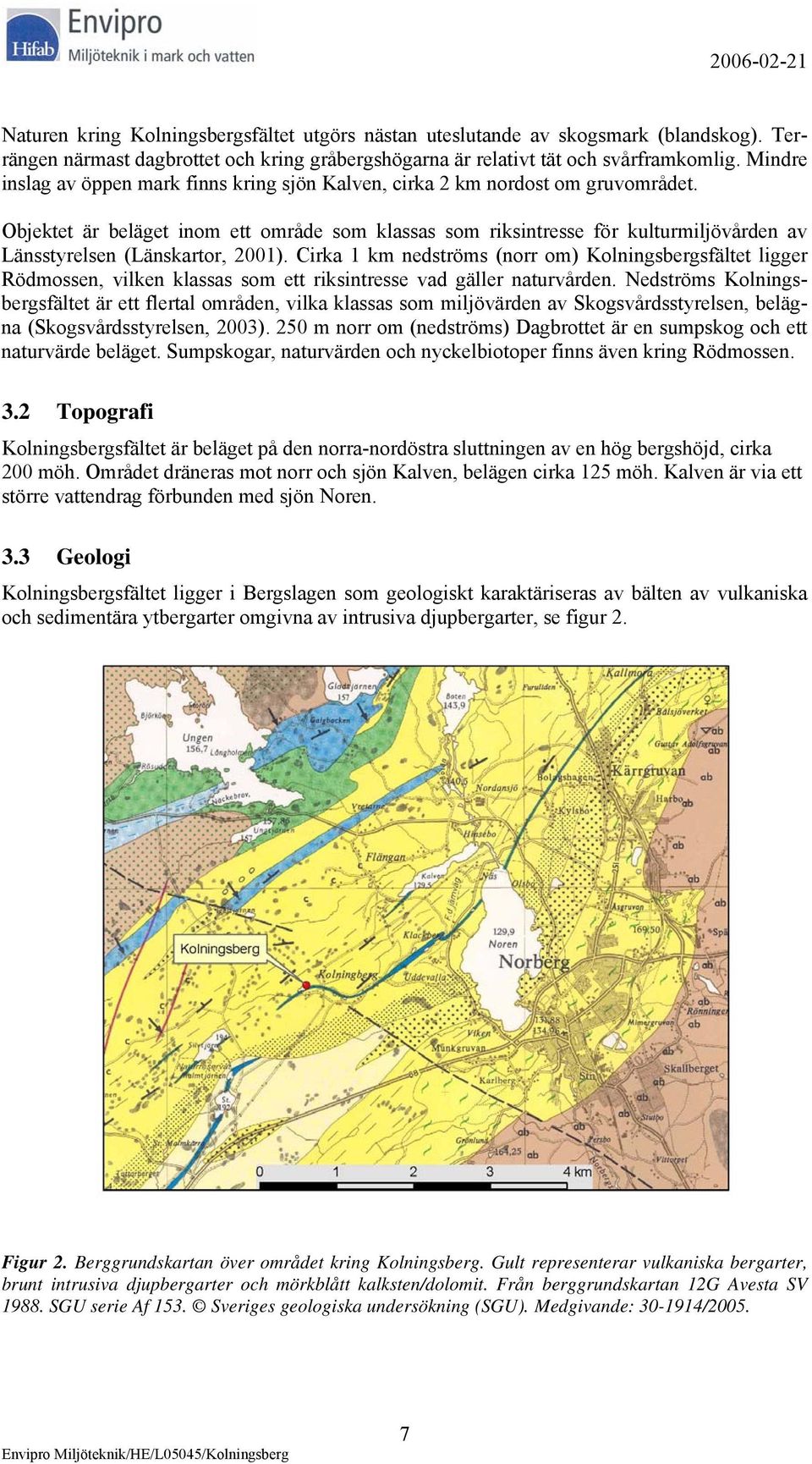 Objektet är beläget inom ett område som klassas som riksintresse för kulturmiljövården av Länsstyrelsen (Länskartor, 2001).