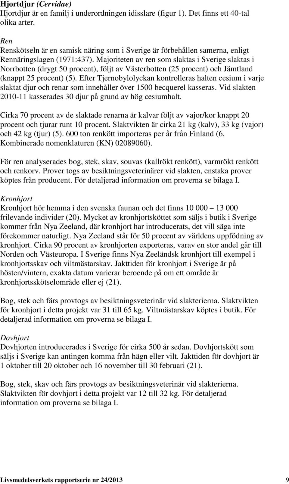 Majoriteten av ren som slaktas i Sverige slaktas i Norrbotten (drygt 50 procent), följt av Västerbotten (25 procent) och Jämtland (knappt 25 procent) (5).