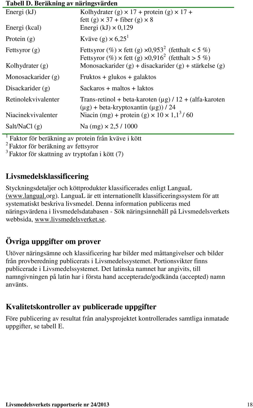 (g) 0,953 2 (fetthalt < 5 %) Fettsyror (%) fett (g) 0,916 2 (fetthalt > 5 %) Kolhydrater (g) Monosackarider (g) + disackarider (g) + stärkelse (g) Monosackarider (g) Disackarider (g) Fruktos + glukos