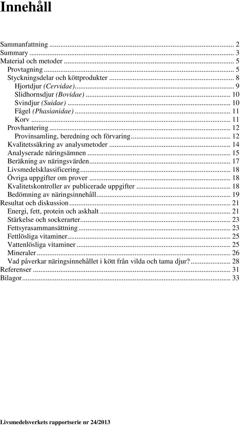 .. 15 Beräkning av näringsvärden... 17 Livsmedelsklassificering... 18 Övriga uppgifter om prover... 18 Kvalitetskontroller av publicerade uppgifter... 18 Bedömning av näringsinnehåll.